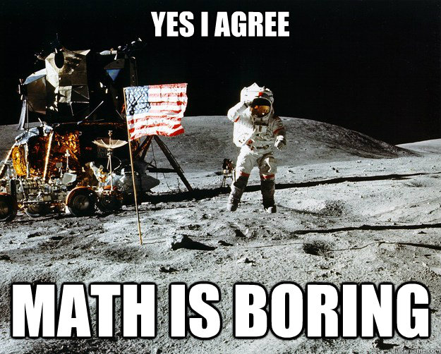Yes I agree MATH IS BORING  Unimpressed Astronaut
