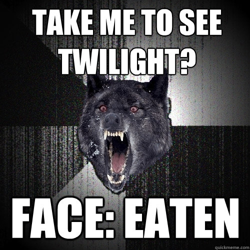 take me to see twilight? Face: eaten  Insanity Wolf