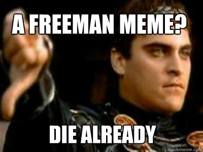 A freeman meme? Die already  Downvoting Roman