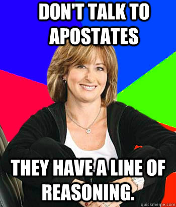 Don't talk to apostates They have a line of reasoning.  Sheltering Suburban Mom