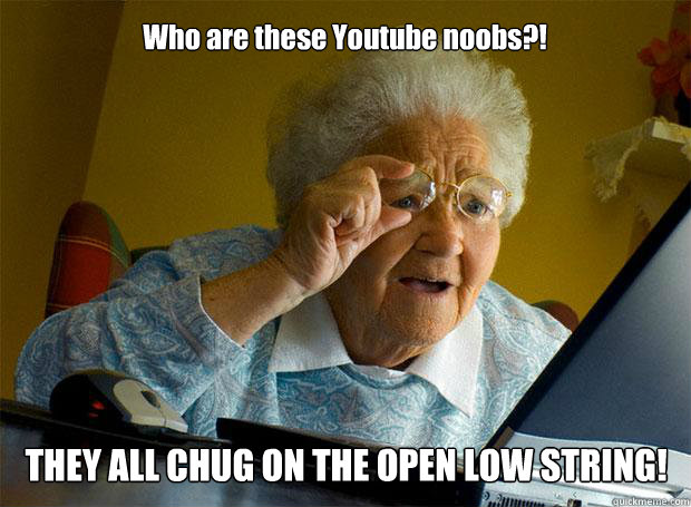 Who are these Youtube noobs?! THEY ALL CHUG ON THE OPEN LOW STRING!   - Who are these Youtube noobs?! THEY ALL CHUG ON THE OPEN LOW STRING!    Grandma finds the Internet
