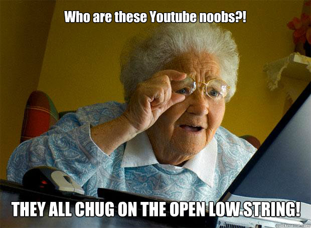 Who are these Youtube noobs?! THEY ALL CHUG ON THE OPEN LOW STRING!    Grandma finds the Internet