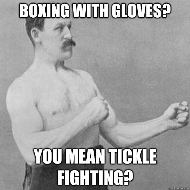 Boxing with gloves? You mean tickle fighting?  overly manly man
