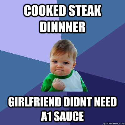 Cooked steak dinnner Girlfriend didnt need A1 sauce  Success Kid