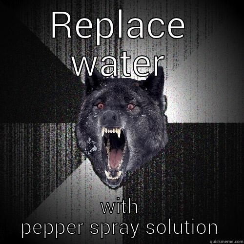 REPLACE WATER WITH PEPPER SPRAY SOLUTION Insanity Wolf