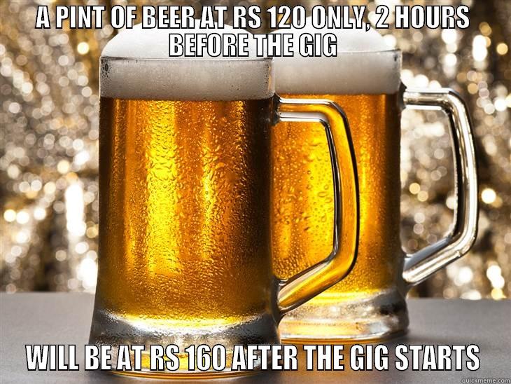 A PINT OF BEER AT RS 120 ONLY, 2 HOURS BEFORE THE GIG WILL BE AT RS 160 AFTER THE GIG STARTS Misc