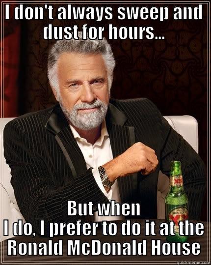 I DON'T ALWAYS SWEEP AND DUST FOR HOURS... BUT WHEN I DO, I PREFER TO DO IT AT THE RONALD MCDONALD HOUSE The Most Interesting Man In The World