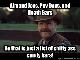 Almond Joys, Pay Days, and Heath Bars No that is just a list of shitty ass candy bars!  