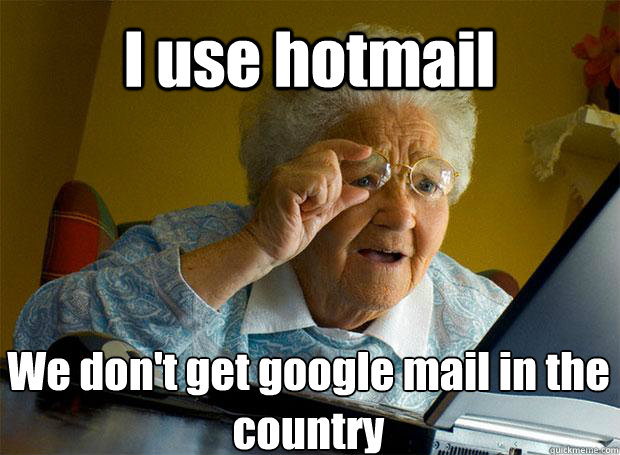 I use hotmail We don't get google mail in the country   - I use hotmail We don't get google mail in the country    Grandma finds the Internet