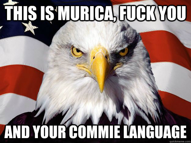 this is murica, fuck you and your commie language  One-up America