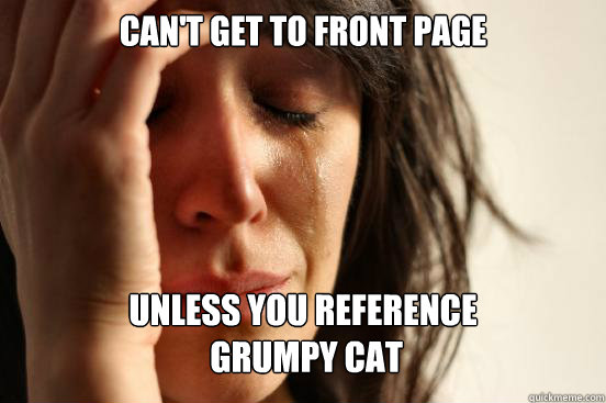 Can't get to front page unless you reference
 grumpy cat  First World Problems