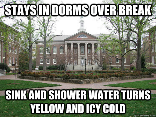 Stays in dorms over break Sink and shower water turns yellow and icy cold  Scumbag University