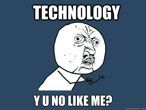 technology y u no like me?  Y U No