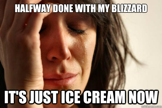 Halfway done with my blizzard It's just ice cream now  First World Problems