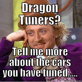 DRAGON TUNERS? TELL ME MORE ABOUT THE CARS YOU HAVE TUNED..... Condescending Wonka