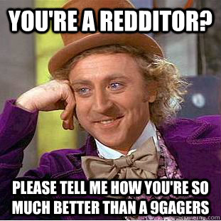 You're a Redditor? Please tell me how you're so much better than a 9GAGers  Condescending Wonka