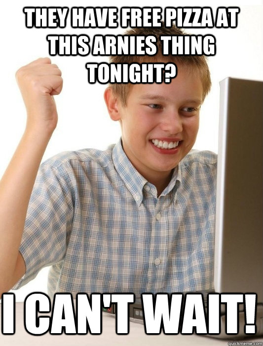 They have free pizza at this arnies thing tonight? I can't wait!  First Day on the Internet Kid