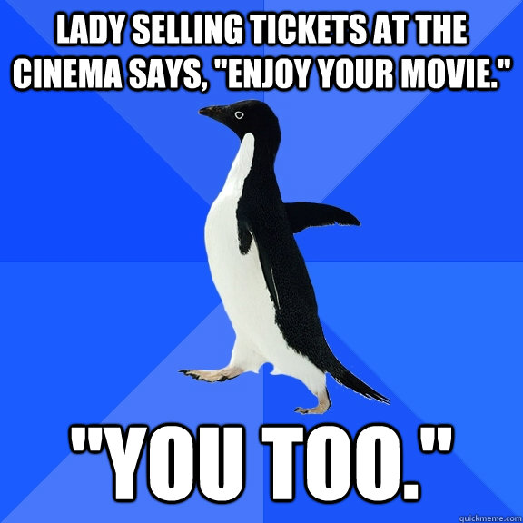 Lady selling tickets at the cinema says, 