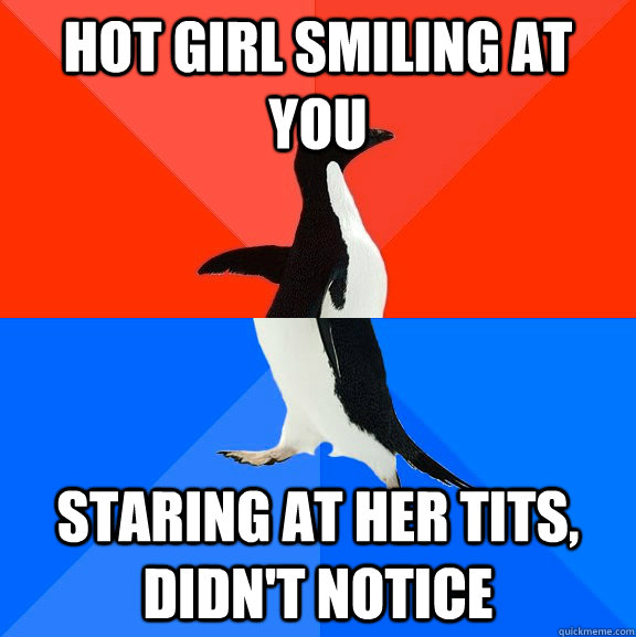 Hot girl smiling at you Staring at her tits, didn't notice  Socially Awesome Awkward Penguin