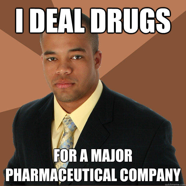 I DEAL DRUGS FOR A MAJOR PHARMACEUTICAL COMPANY  