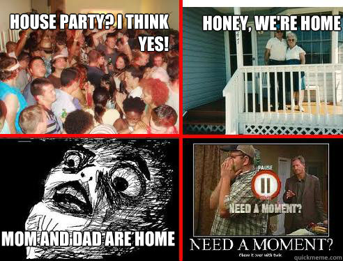 mom and dad are home honey, we're home  house party? i think yes!  House party meme