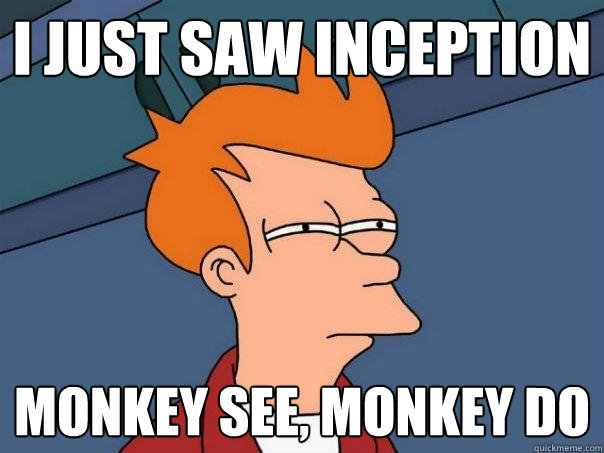 I just saw Inception Monkey see, Monkey Do  Futurama Fry