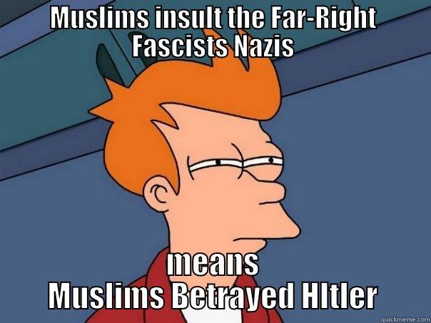MUSLIMS INSULT THE FAR-RIGHT FASCISTS NAZIS MEANS MUSLIMS BETRAYED HITLER Futurama Fry