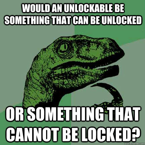 Would an unlockable be something that can be unlocked or something that cannot be locked?  Philosoraptor