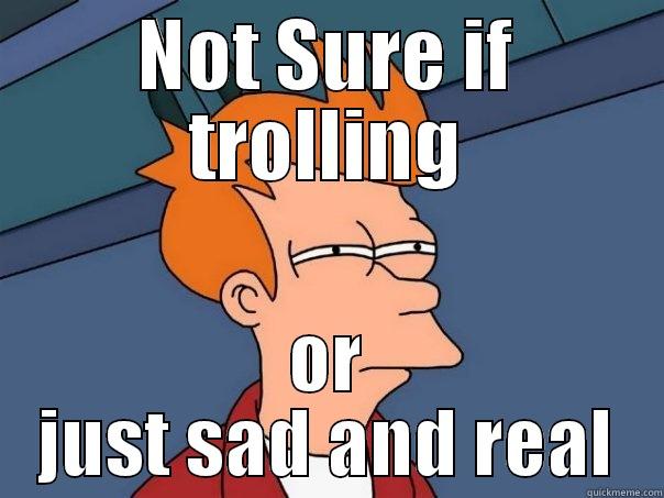 NOT SURE IF TROLLING OR JUST SAD AND REAL Futurama Fry