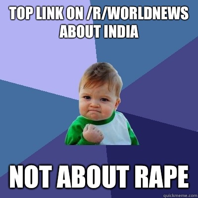 Top link on /r/Worldnews about India Not about rape  Success Kid