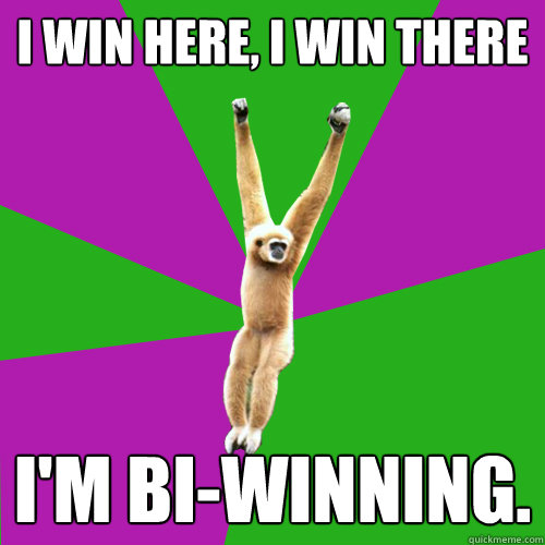 I win here, I win there I'm Bi-winning.  Over-used quote gibbon