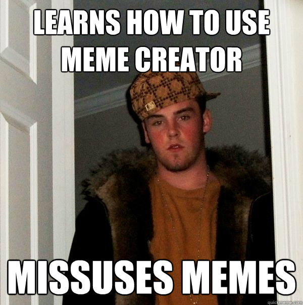 Learns how to use meme creator missuses memes  Scumbag Steve