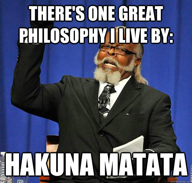 There's one great philosophy I live by: Hakuna Matata  Jimmy McMillan
