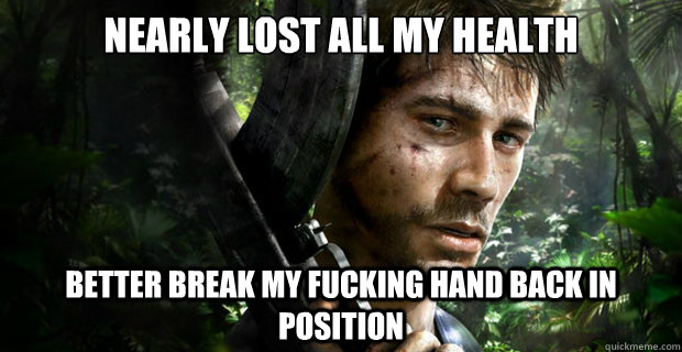 Nearly lost all my health Better break my fucking hand back in position  Far Cry 3 Logic