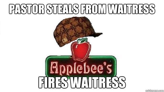 pastor steals from waitress fires waitress - pastor steals from waitress fires waitress  Scumbag Applebees
