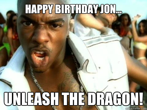 Happy Birthday Jon... UNLEASH THE dragon!   - Happy Birthday Jon... UNLEASH THE dragon!    Sisqo Lunar New Year