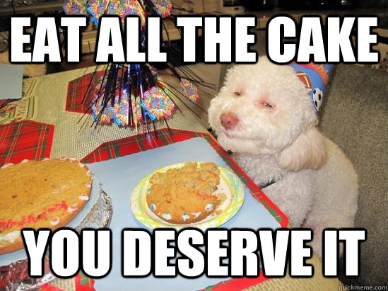 EAT ALL THE CAKE You deserve it  birthday meme