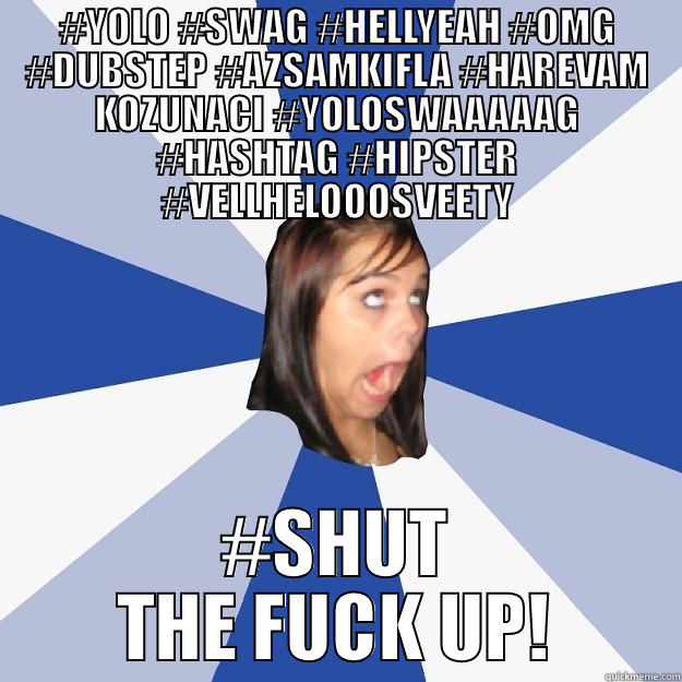 #YOLO #SWAG #HELLYEAH #OMG #DUBSTEP #AZSAMKIFLA #HAREVAM KOZUNACI #YOLOSWAAAAAG #HASHTAG #HIPSTER #VELLHELOOOSVEETY #SHUT THE FUCK UP! Annoying Facebook Girl