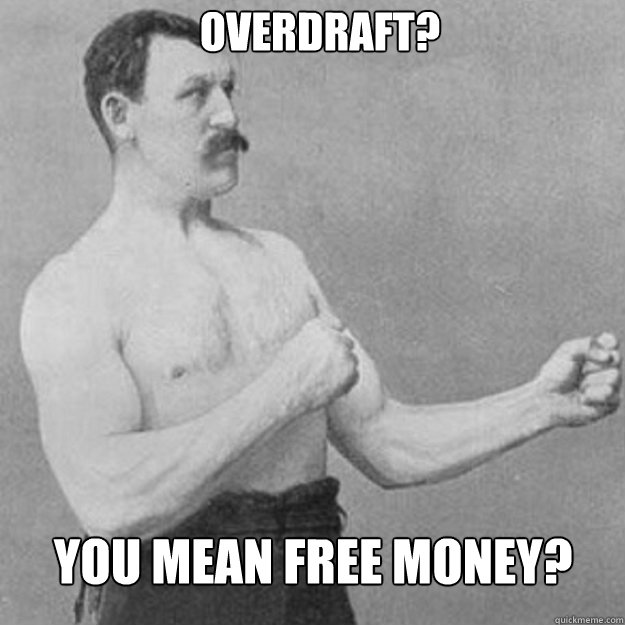 Overdraft? You mean free money?   overly manly man