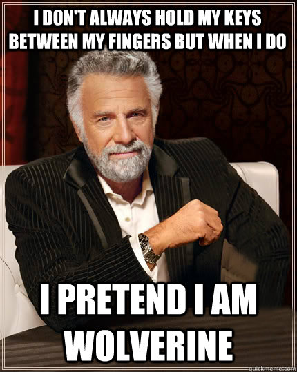 i don't always hold my keys between my fingers but when I do i pretend i am wolverine  Beerless Most Interesting Man in the World