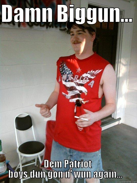 DAMN BIGGUN...  DEM PATRIOT BOYS DUN GON N' WUN AGAIN...    Redneck Randal