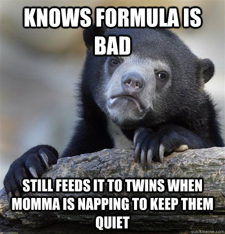 Knows formula is bad Still feeds it to twins when momma is napping to keep them quiet - Knows formula is bad Still feeds it to twins when momma is napping to keep them quiet  Confession Bear