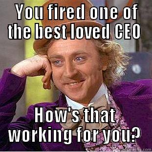  YOU FIRED ONE OF THE BEST LOVED CEO HOW'S THAT WORKING FOR YOU? Condescending Wonka