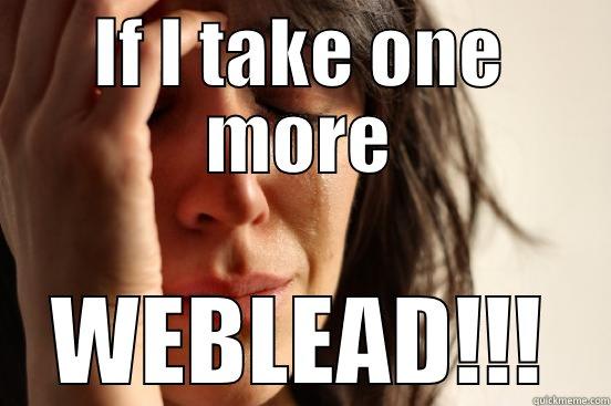 IF I TAKE ONE MORE WEBLEAD!!! First World Problems