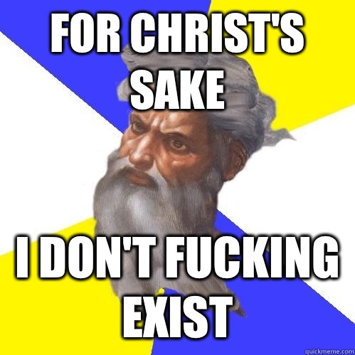 for christ's sake
 i don't fucking exist  Advice God