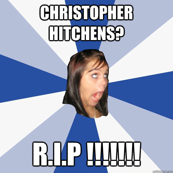 Christopher Hitchens? R.I.P !!!!!!!  Annoying Facebook Girl