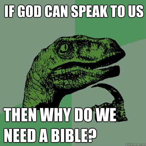 If god can speak to us then why do we need a bible?  Philosoraptor