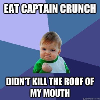 eat captain crunch didn't kill the roof of my mouth - eat captain crunch didn't kill the roof of my mouth  Success Kid