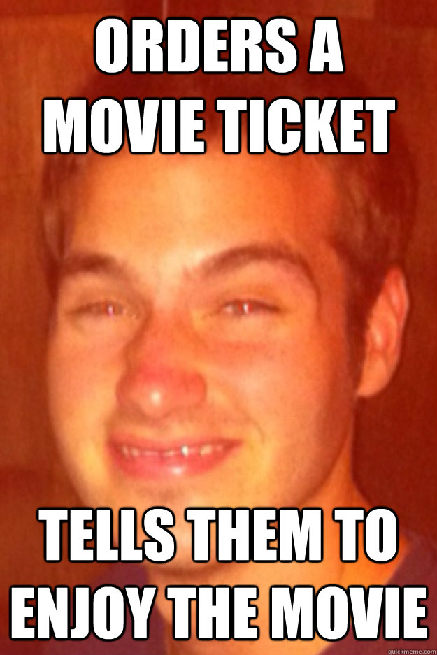 Orders a movie ticket Tells them to enjoy the movie - Orders a movie ticket Tells them to enjoy the movie  Derp Danny