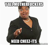 y'all motherfuckers need Cheez-its  yall motherfuckers need fiber